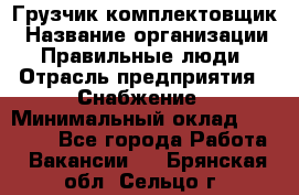 Грузчик-комплектовщик › Название организации ­ Правильные люди › Отрасль предприятия ­ Снабжение › Минимальный оклад ­ 24 000 - Все города Работа » Вакансии   . Брянская обл.,Сельцо г.